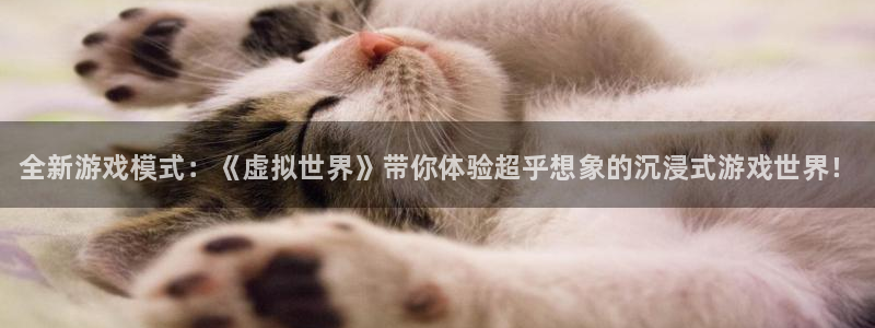 奇亿娱乐注册测速：全新游戏模式：《虚拟世界》带你体验超乎想象