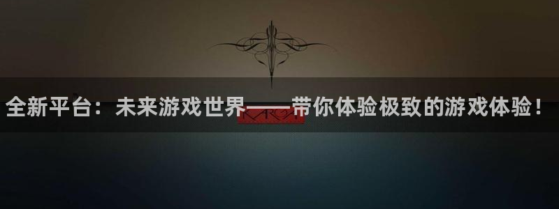 奇亿娱乐登录网址：全新平台：未来游戏世界——带你体验极致的游