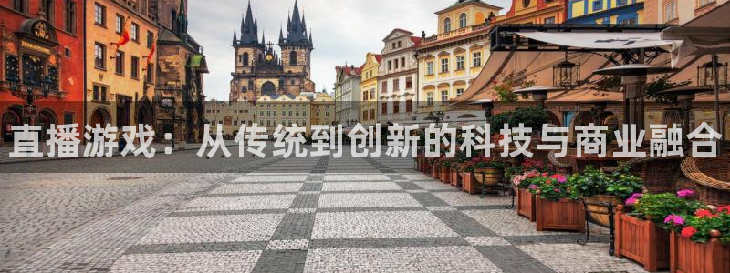 奇亿娱乐平台官方网站：直播游戏：从传统到创新的科技与商业融合