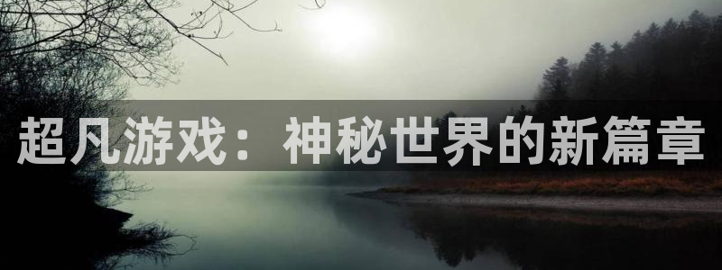 奇亿娱乐科技：超凡游戏：神秘世界的新篇章