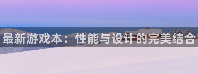 奇亿娱乐app：最新游戏本：性能与设计的完美结合