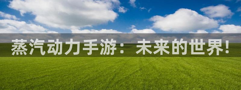 奇亿娱乐娱乐：蒸汽动力手游：未来的世界!