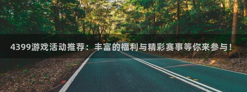 沐春奇亿娱乐：4399游戏活动推荐：丰富的福利与精彩赛事等你