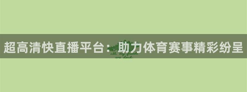 jrkan2023直播体育网：超高清快直播平台：助力体育赛事精彩纷呈
