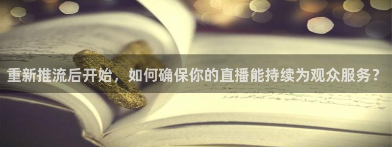 jrkan.com直播体育：重新推流后开始，如何确保你的直播能持续为观众服务？