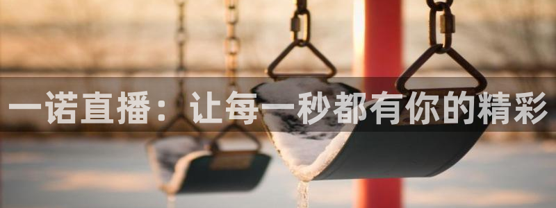jrkan2022直播体育网：一诺直播：让每一秒都有你的精彩